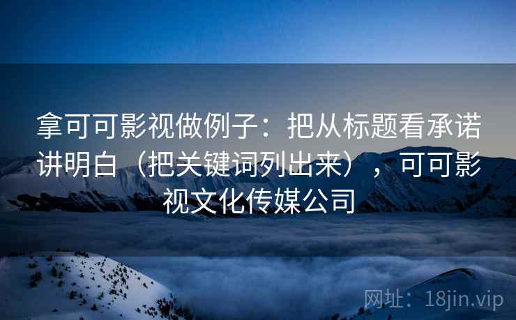 拿可可影视做例子：把从标题看承诺讲明白（把关键词列出来），可可影视文化传媒公司