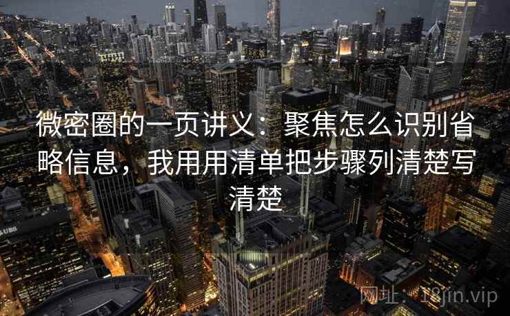 微密圈的一页讲义：聚焦怎么识别省略信息，我用用清单把步骤列清楚写清楚