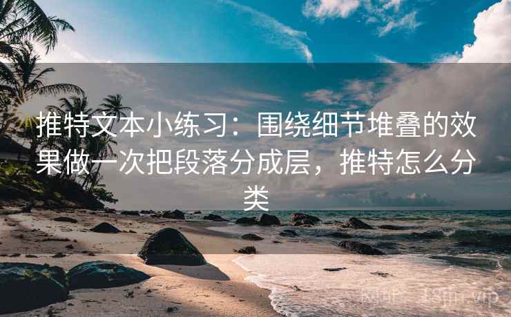 推特文本小练习：围绕细节堆叠的效果做一次把段落分成层，推特怎么分类