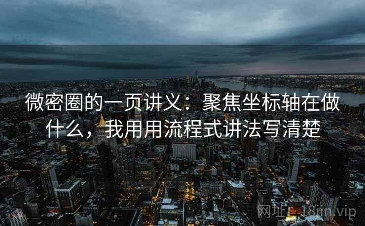 微密圈的一页讲义：聚焦坐标轴在做什么，我用用流程式讲法写清楚