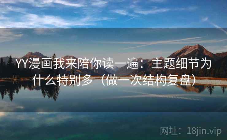 YY漫画我来陪你读一遍：主题细节为什么特别多（做一次结构复盘）