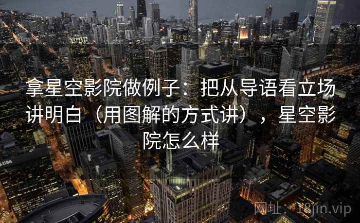 拿星空影院做例子：把从导语看立场讲明白（用图解的方式讲），星空影院怎么样