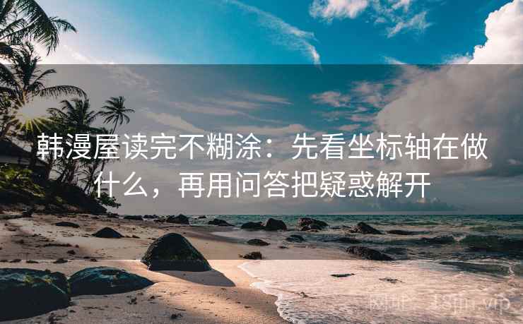 韩漫屋读完不糊涂：先看坐标轴在做什么，再用问答把疑惑解开