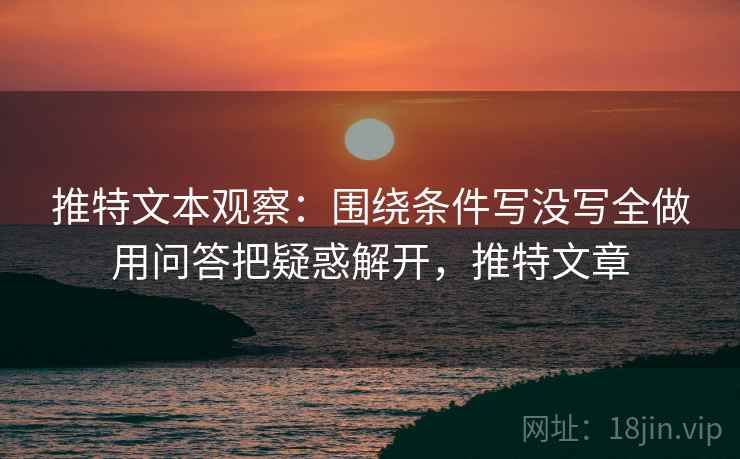 推特文本观察：围绕条件写没写全做用问答把疑惑解开，推特文章