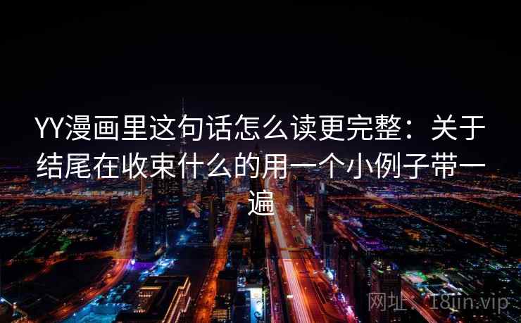 YY漫画里这句话怎么读更完整：关于结尾在收束什么的用一个小例子带一遍