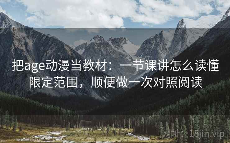 把age动漫当教材：一节课讲怎么读懂限定范围，顺便做一次对照阅读