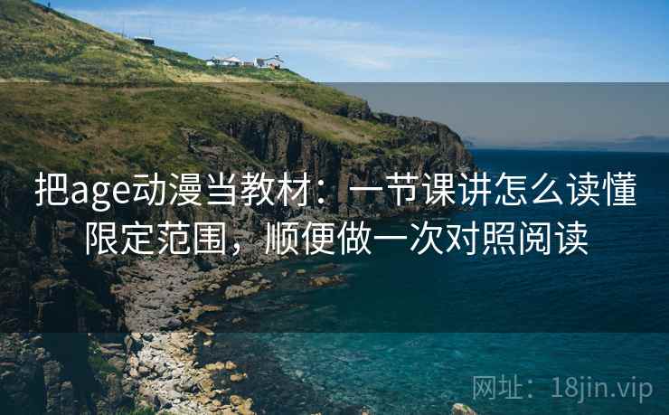 把age动漫当教材：一节课讲怎么读懂限定范围，顺便做一次对照阅读