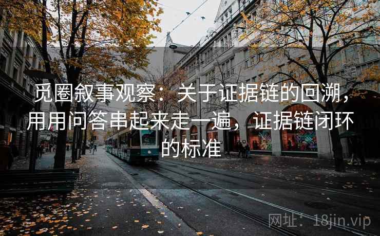 觅圈叙事观察：关于证据链的回溯，用用问答串起来走一遍，证据链闭环的标准