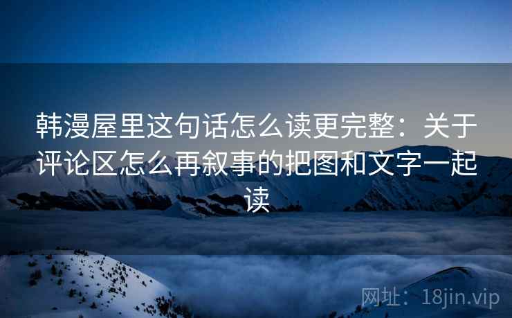 韩漫屋里这句话怎么读更完整：关于评论区怎么再叙事的把图和文字一起读